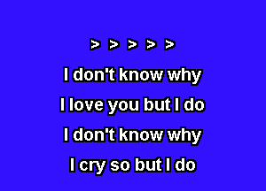 i,bt0bb

I don't know why
I love you but I do

I don't know why

Icryso butldo