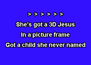 ?)

She,s got a SD Jesus

In a picture frame

Got a child she never named
