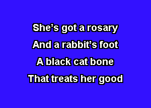 Shys got a rosary

And a rabbivs foot
A black cat bone
That treats her good