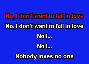 No, I don't want to fall in love
No I...
No l...

Nobody loves no one