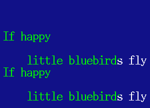 If happy

little bluebirds fly
If happy

little bluebirds fly