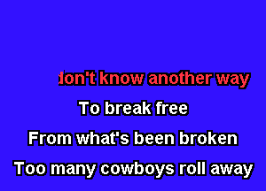 To break free
From what's been broken

Too many cowboys roll away