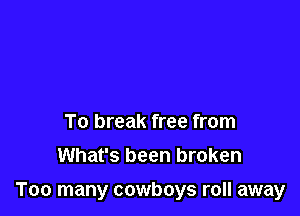 To break free from
What's been broken

Too many cowboys roll away