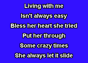 Living with me
Isn't always easy
Bless her heart she tried
Put her through
Some crazy times

She always let it slide