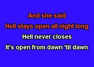 Hell never closes

It's open from dawn 'til dawn
