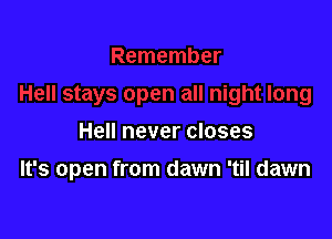 Hell never closes

It's open from dawn 'til dawn