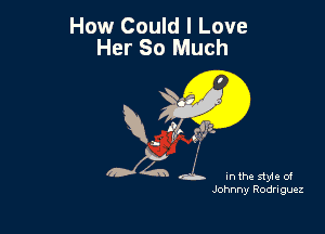 How Could I Love
Her 80 Much

J4 d... Inthe styleof

Johnny Rodriguez