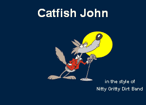 Catfish John

R. (ft! g?tz.

In the style of
Pliny Gritty Dirt Band