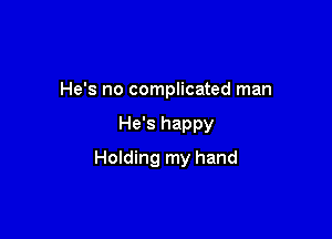 He's no complicated man

He's happy

Holding my hand