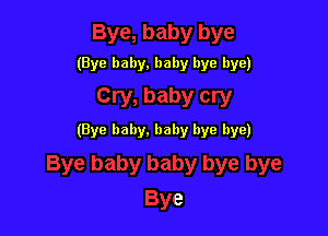 (Bye baby. baby bye bye)

(Bye baby. baby bye bye)