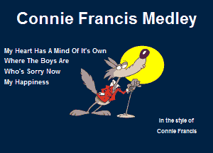 Connie Francis Medley

My Heart Has AHInd 01 It's Own

Where The Boys Rm

Who's Sorry Now

My Happiness A? e.

F)'
I

In the sip) of
Conn!) Funds