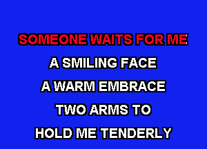 A SMILING FACE

A WARM EMBRACE
TWO ARMS TO
HOLD ME TENDERLY