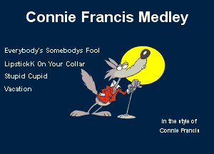 Connie Francis Medley

Everybodys Somebodys Fool
LupshckK On Your Collar

Stupid Cupid
Vacation I (7'
,b .

0Z4

In 1119 mu of
Oonnlo Franc