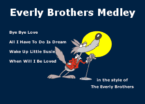 Everly Brothers Medley

Bve Bve Love
All I Hm 10 Do 13 Dream
Wake Up Little Susie

M

When Will I Be Loved a P

w .
'dh' In the stvle of

ihe Everlv Brothers