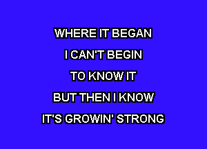 WHERE IT BEGAN
I CAN'T BEGIN

TO KNOW IT
BUT THEN I KNOW
IT'S GROWIN' STRONG