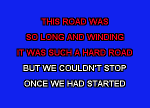 BUT WE COULDN'T STOP
ONCE WE HAD STARTED