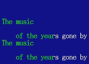 The music

of the years gone by
The music

of the years gone by