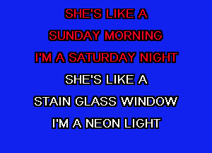 SHE'S LIKE A
STAIN GLASS WINDOW
I'M A NEON LIGHT
