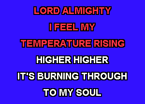 HIGHER HIGHER
IT'S BURNING THROUGH
TO MY SOUL
