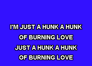 I'M JUST A HUNK A HUNK

OF BURNING LOVE

JUST A HUNK A HUNK
OF BURNING LOVE