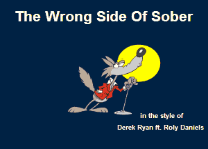 The Wrong Side Of Sober

R, 1g! ,3?

In the style 0!
Derek Rym R. Rely Dmiels