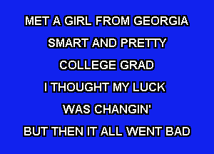 MET A GIRL FROM GEORGIA
SMART AND PRE'I'I'Y
COLLEGE GRAD
I THOUGHT MY LUCK
WAS CHANGIN'

BUT THEN IT ALL WENT BAD