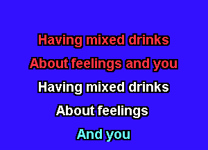 Having mixed drinks

About feelings

And you