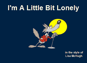 I'm A Little Bit Lonely

R, 1g! ,3?

in the style of
Lisa HcHugh
