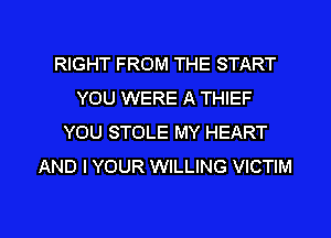 RIGHT FROM THE START
YOU WERE A THIEF
YOU STOLE MY HEART
AND I YOUR WILLING VICTIM

g