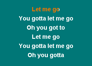 Let me go
You gotta let me go
Oh you got to

Let me go
You gotta let me go
Oh you gotta