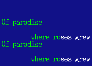 0f paradise

where roses grew
0f paradlse

where roses grew