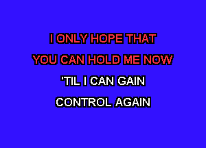 'TIL I CAN GAIN
CONTROL AGAIN