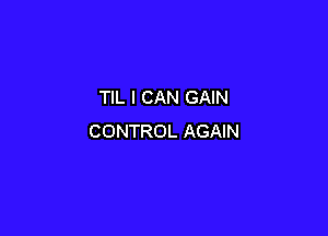 TIL I CAN GAIN

CONTROL AGAIN