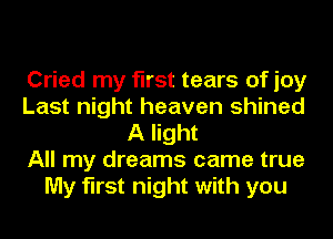 Cried my first tears of joy
Last night heaven shined
A light
All my dreams came true
My first night with you