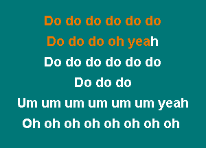 Do do do do do do
Do do do oh yeah
Do do do do do do

Do do do
Um um um um um um yeah
Oh oh oh oh oh oh oh oh