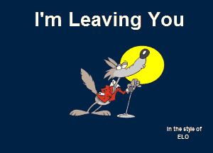 I'm Leaving You

R. (ft! g?tz.

In tna up) of
ELO
