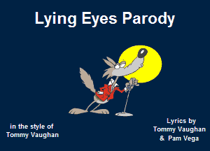 Lying Eyes Parody

33 e
MAL

1 the Style Of Tommy Vaughan

Lyrics by

Tommy Vaughan

8. Pam Vega