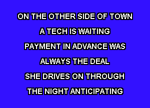 ON THE OTHER SIDE OF TOWN
A TECH IS WAITING
PAYMENT IN ADVANCE WAS
ALWAYS THE DEAL
SHE DRIVES ON THROUGH
THE NIGHT ANTICIPATING