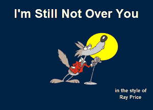 I'm Still Not Over You

R, 1g! ,3?

in the style of
Ray Price