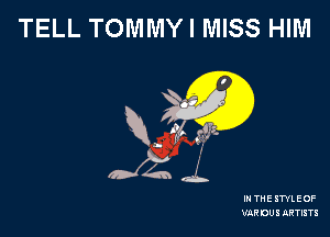 TELL TOMMYI MISS HIM

R, lg! ,3

IN THE STYLEOF
VRRDU! ARTISTS