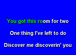 You got this room for two

One thing I've left to do

Discover me discoverin' you