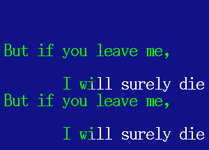 But if you leave me,

I will surely die
But if you leave me,

I will surely die