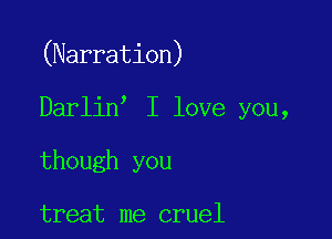 (Narration)

)

Darlin I love you,

though you

treat me cruel