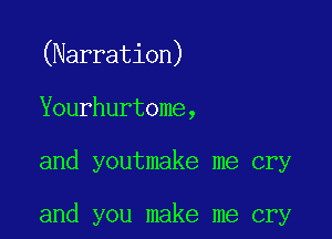 (Narration)

Yourhurtome,

and youtmake me cry

and you make me cry