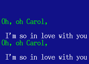 Oh, oh Carol,

I m so in love with you
Oh, oh Carol,

I m so in love with you