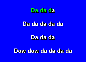 Da da da
Da da da da da

Da da da

Dow dow da da da da