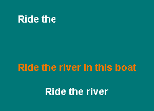 Ride the river in this boat

Ride the river