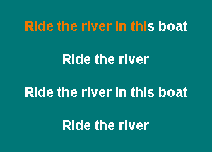 Ride the river in this boat

Ride the river

Ride the river in this boat

Ride the river