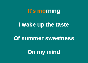 It's morning

lwake up the taste
0f summer sweetness

On my mind