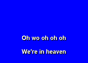 0h wo oh oh oh

We're in heaven